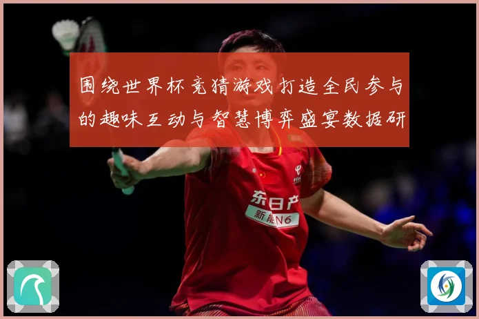围绕世界杯竞猜游戏打造全民参与的趣味互动与智慧博弈盛宴数据研判-深度解析