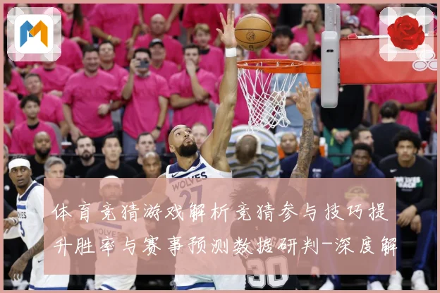 体育竞猜游戏解析竞猜参与技巧提升胜率与赛事预测数据研判-深度解析