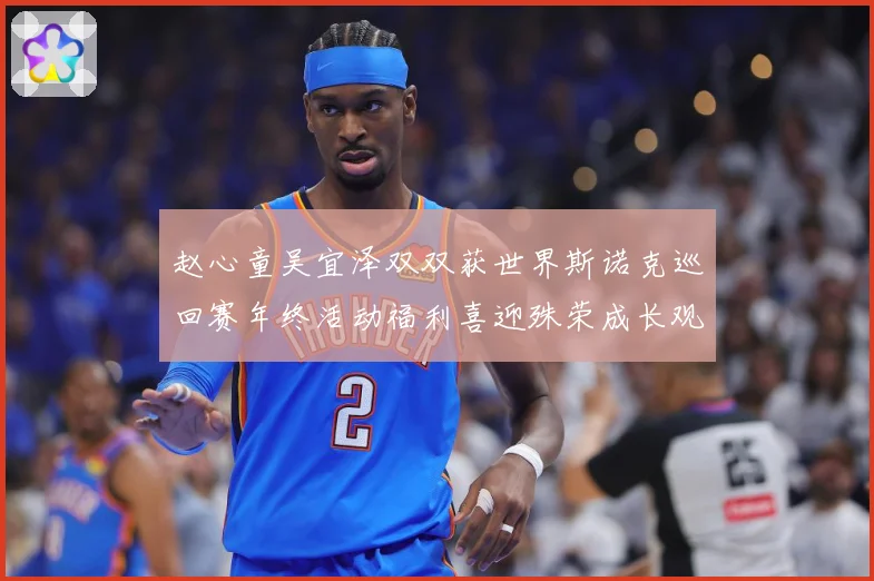 赵心童吴宜泽双双获世界斯诺克巡回赛年终活动福利喜迎殊荣成长观察-深度解析