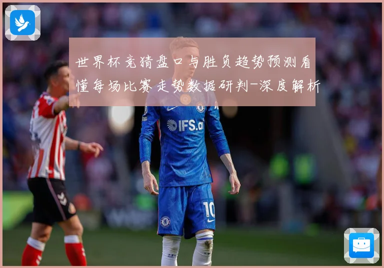世界杯竞猜盘口与胜负趋势预测看懂每场比赛走势数据研判-深度解析