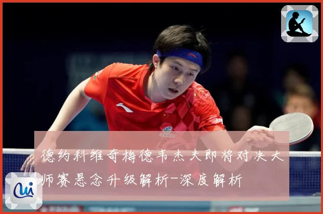 德约科维奇梅德韦杰夫即将对决大师赛悬念升级解析-深度解析