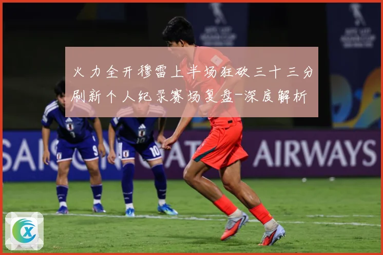 火力全开穆雷上半场狂砍三十三分刷新个人纪录赛场复盘-深度解析