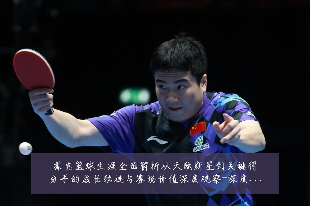 蒙克篮球生涯全面解析从天赋新星到关键得分手的成长轨迹与赛场价值深度观察-深度解析