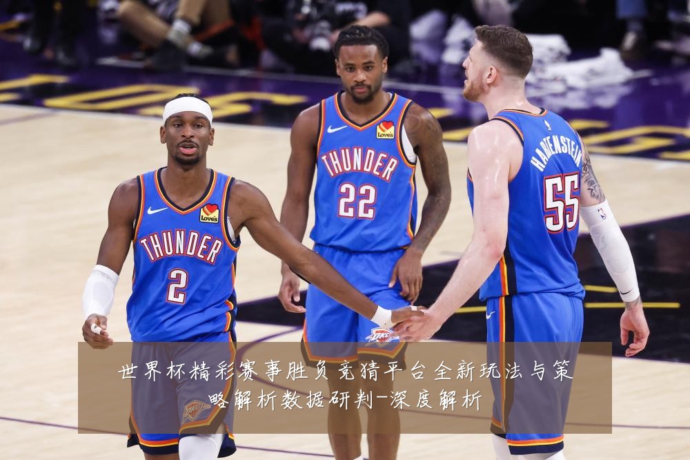 世界杯精彩赛事胜负竞猜平台全新玩法与策略解析数据研判-深度解析