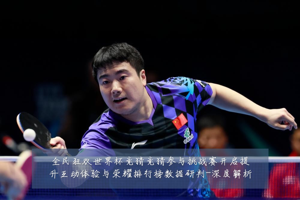 全民狂欢世界杯竞猜竞猜参与挑战赛开启提升互动体验与荣耀排行榜数据研判-深度解析
