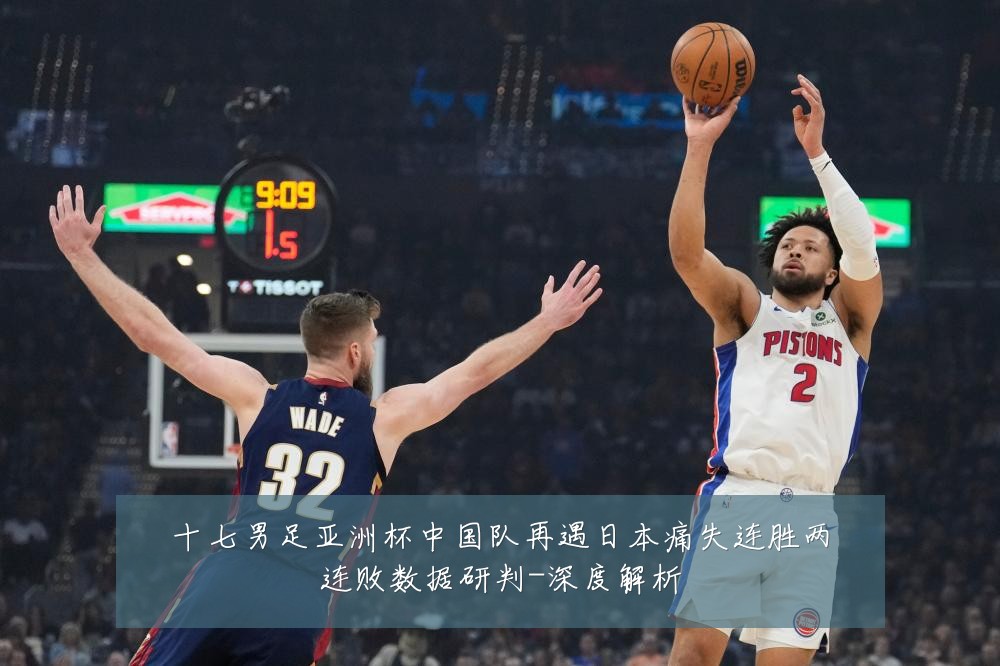 十七男足亚洲杯中国队再遇日本痛失连胜两连败数据研判-深度解析