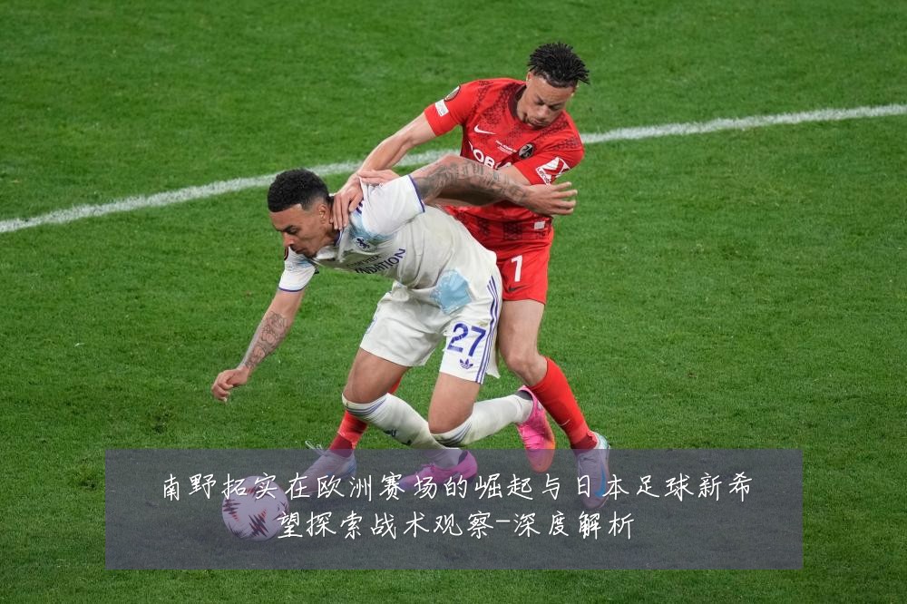 南野拓实在欧洲赛场的崛起与日本足球新希望探索战术观察-深度解析