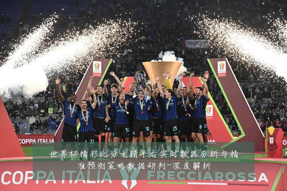 世界杯精彩比分竞猜平台实时数据分析与精准预测策略数据研判-深度解析