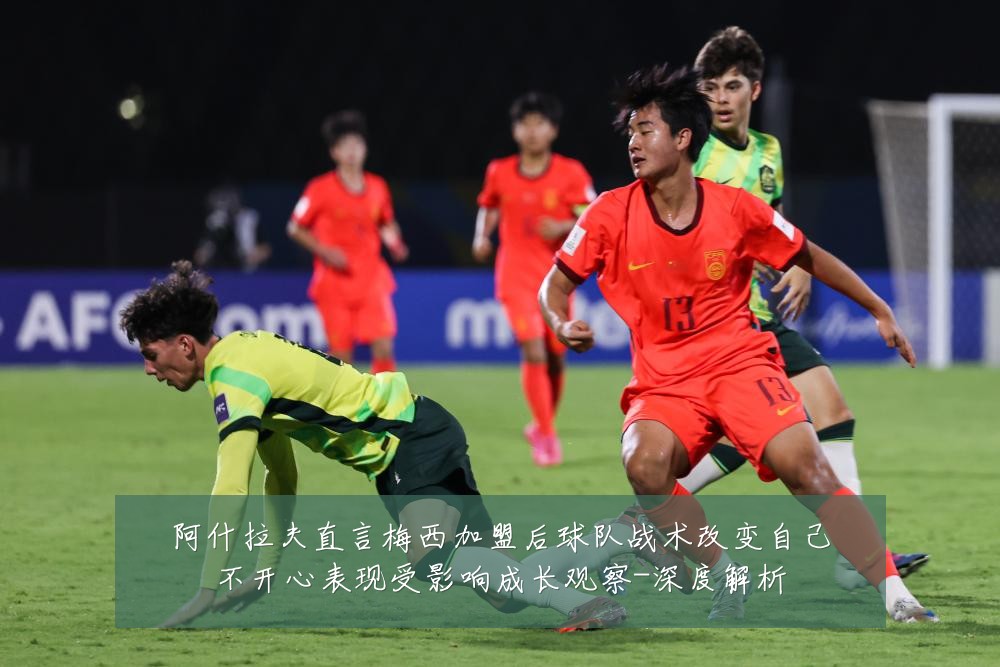 阿什拉夫直言梅西加盟后球队战术改变自己不开心表现受影响成长观察-深度解析
