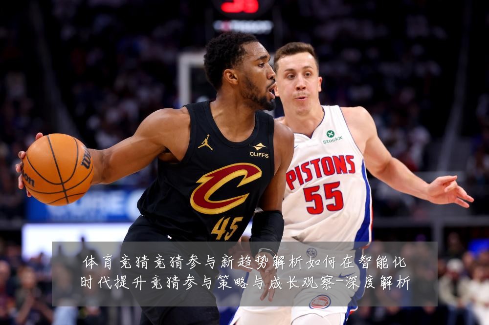 体育竞猜竞猜参与新趋势解析如何在智能化时代提升竞猜参与策略与成长观察-深度解析